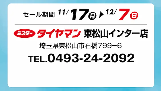 セール期間 11月17日 月曜日から 12月7日 日曜日まで ミスタータイヤマン 東松山インター店 埼玉県東松山市石橋799-6 TEL.0493-24-2092