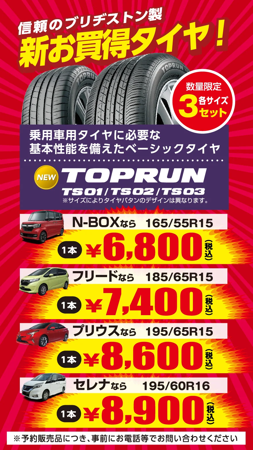 信頼のブリヂストン製　新お買い得タイヤ！　数量限定各サイズ３セット　乗車用タイヤに必要な基本性能を備えたベーシックタイヤ　NWW TOPRUN TS01/TS02/TS03※サイズによりタイヤパタンのデザインは異なります。　N-BOXなら　165/55R15　1本￥6,800(税込)　フリードなら　185/65R15　1本￥7,400(税込)　プリウスなら　195/65R15　1本￥8,600(税込)　セレナなら　195/60R16　1本￥8,900(税込)　※予約販売品につき、事前にお電話等でお問い合わせください
